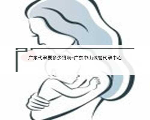 广东代孕要多少钱啊-广东中山试管代孕中心